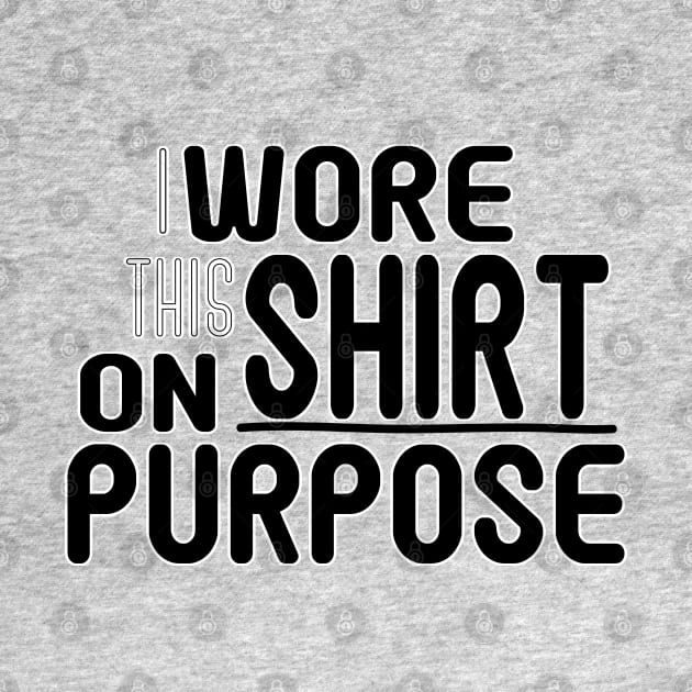 I Wore This Shirt on Purpose - Bold Humor Tee by Fun Funky Designs